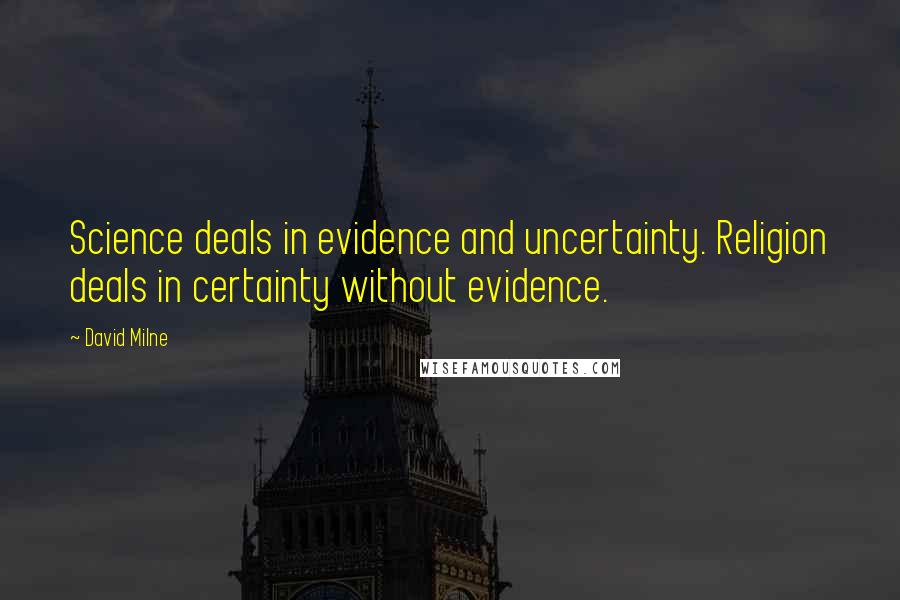 David Milne Quotes: Science deals in evidence and uncertainty. Religion deals in certainty without evidence.