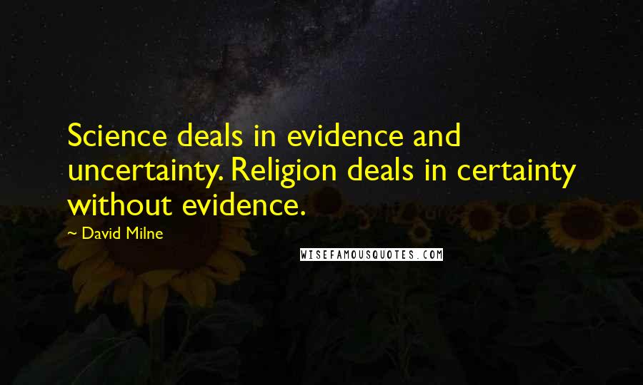 David Milne Quotes: Science deals in evidence and uncertainty. Religion deals in certainty without evidence.