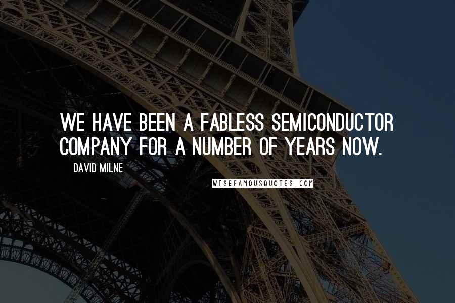 David Milne Quotes: We have been a fabless semiconductor company for a number of years now.