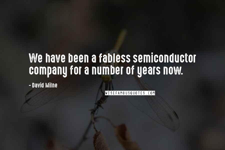 David Milne Quotes: We have been a fabless semiconductor company for a number of years now.