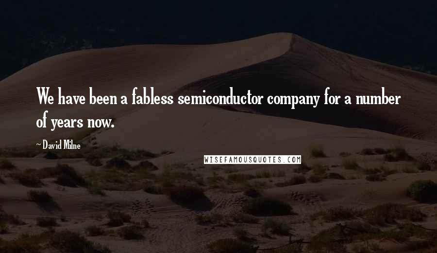 David Milne Quotes: We have been a fabless semiconductor company for a number of years now.