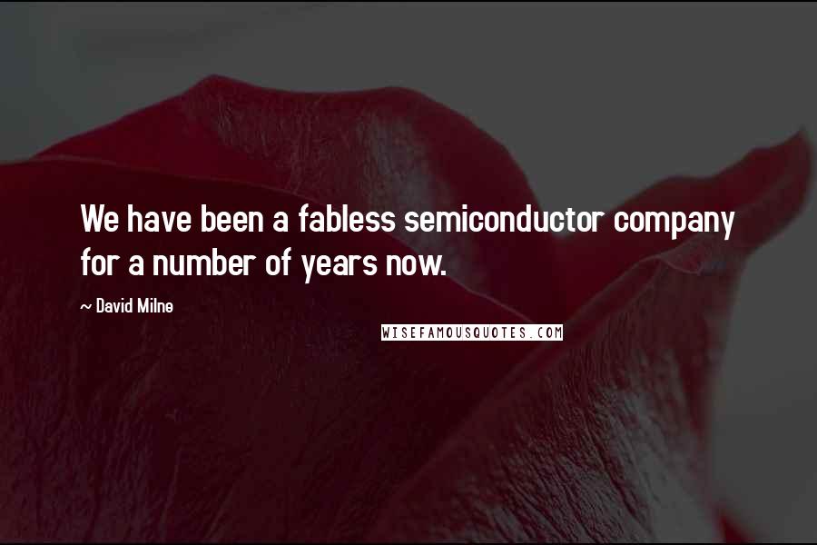 David Milne Quotes: We have been a fabless semiconductor company for a number of years now.
