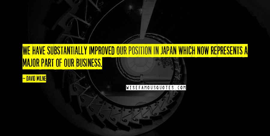 David Milne Quotes: We have substantially improved our position in Japan which now represents a major part of our business.