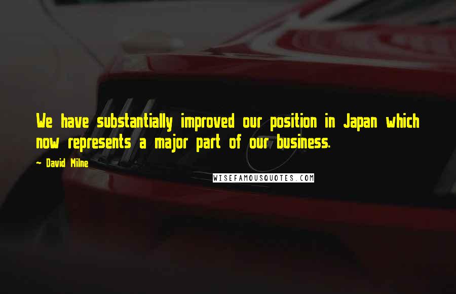 David Milne Quotes: We have substantially improved our position in Japan which now represents a major part of our business.