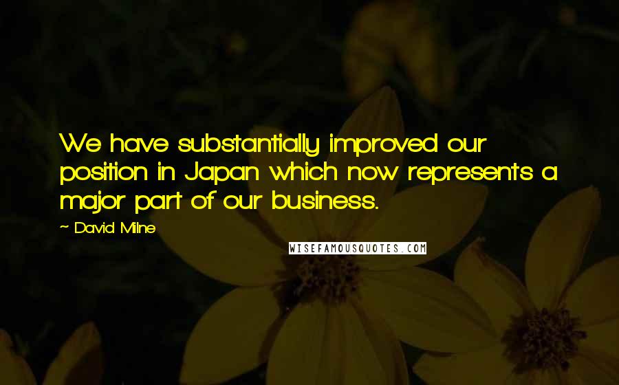 David Milne Quotes: We have substantially improved our position in Japan which now represents a major part of our business.