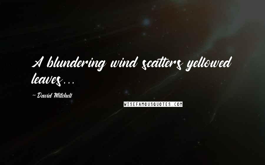 David Mitchell Quotes: A blundering wind scatters yellowed leaves...