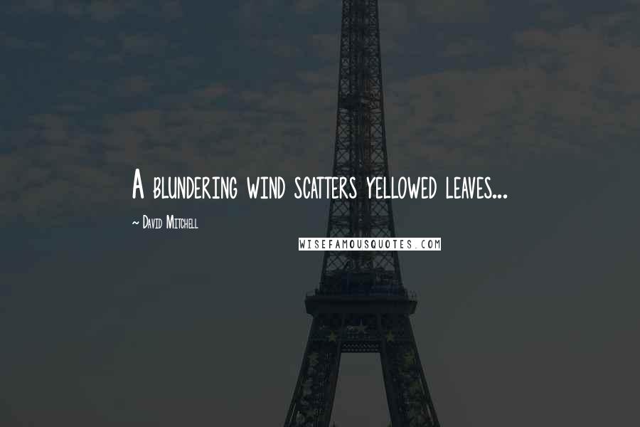 David Mitchell Quotes: A blundering wind scatters yellowed leaves...