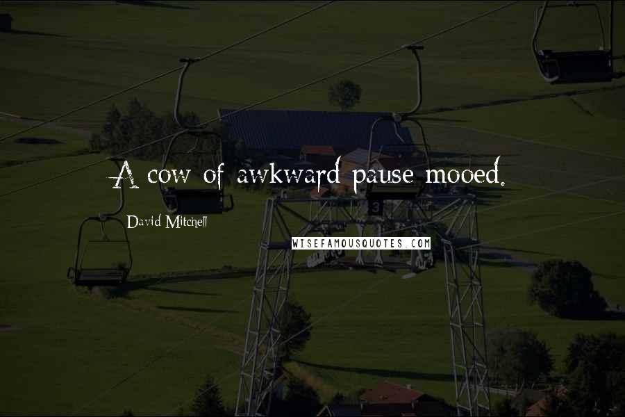 David Mitchell Quotes: A cow of awkward pause mooed.