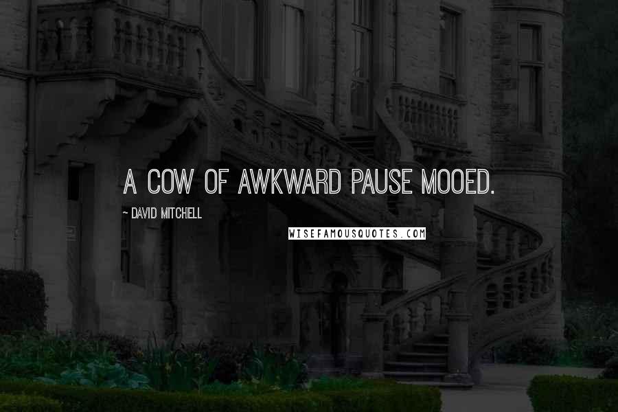 David Mitchell Quotes: A cow of awkward pause mooed.