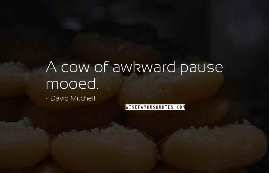 David Mitchell Quotes: A cow of awkward pause mooed.