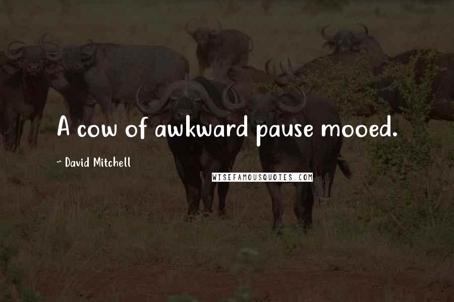 David Mitchell Quotes: A cow of awkward pause mooed.