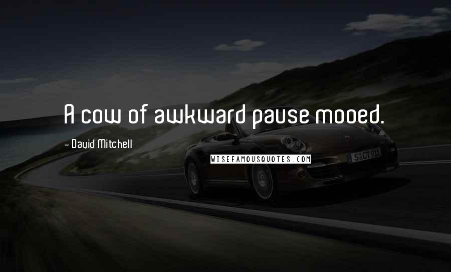 David Mitchell Quotes: A cow of awkward pause mooed.