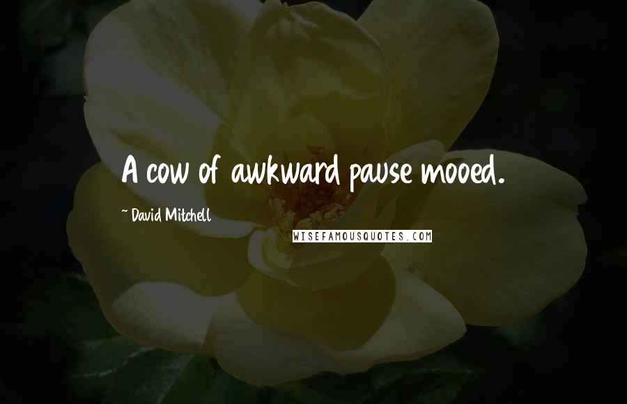 David Mitchell Quotes: A cow of awkward pause mooed.