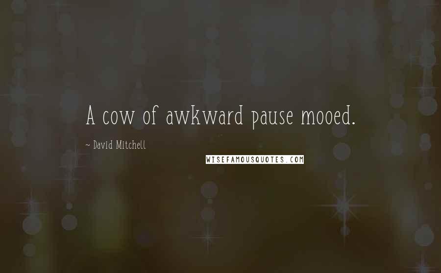 David Mitchell Quotes: A cow of awkward pause mooed.