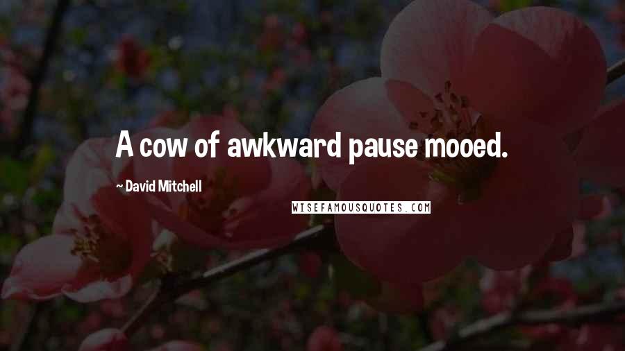 David Mitchell Quotes: A cow of awkward pause mooed.