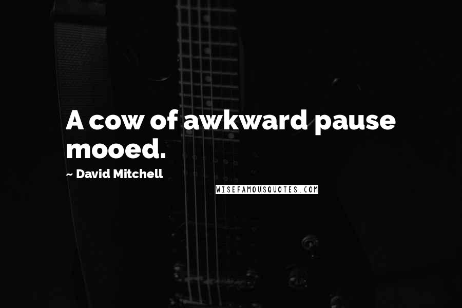 David Mitchell Quotes: A cow of awkward pause mooed.