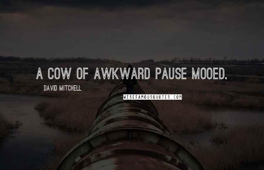 David Mitchell Quotes: A cow of awkward pause mooed.