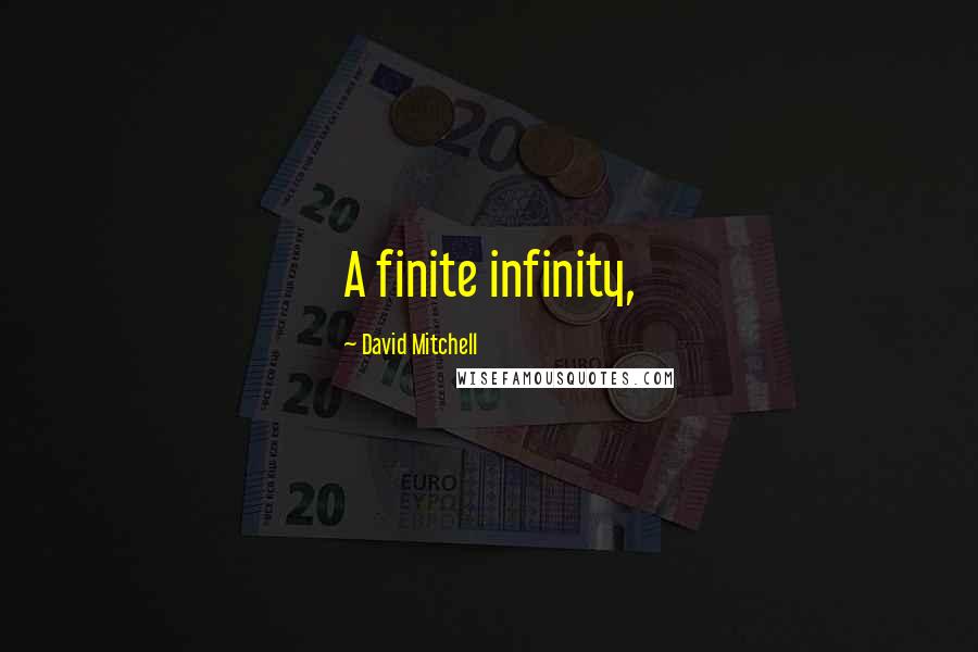 David Mitchell Quotes: A finite infinity,