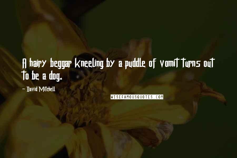 David Mitchell Quotes: A hairy beggar kneeling by a puddle of vomit turns out to be a dog.