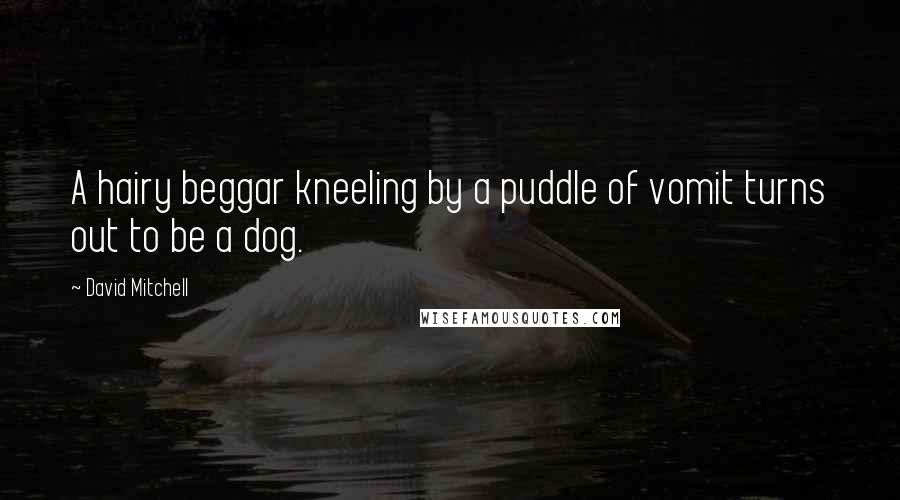 David Mitchell Quotes: A hairy beggar kneeling by a puddle of vomit turns out to be a dog.