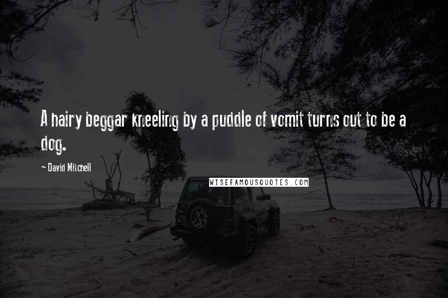 David Mitchell Quotes: A hairy beggar kneeling by a puddle of vomit turns out to be a dog.