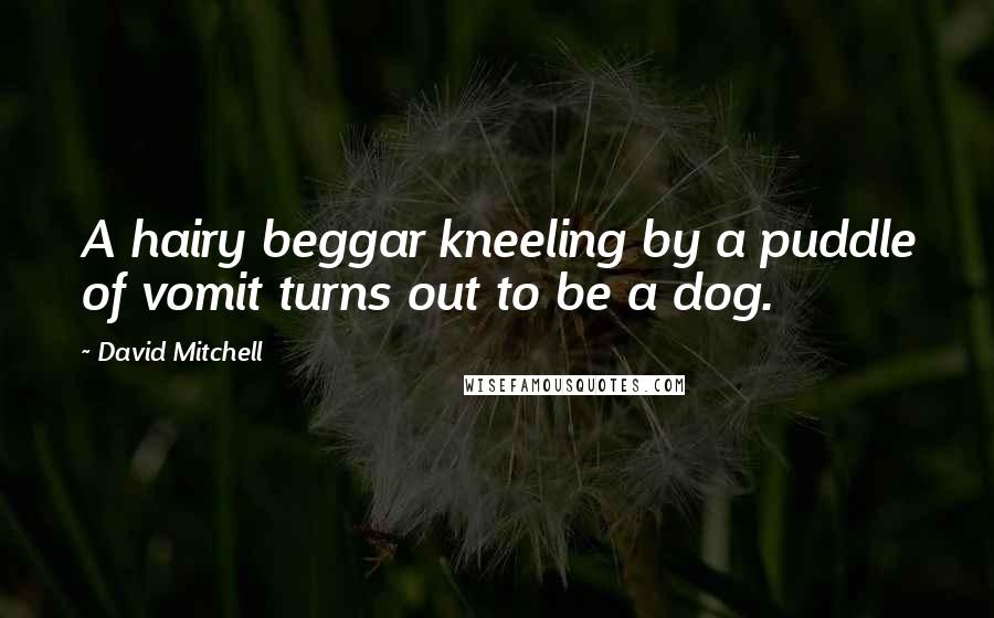 David Mitchell Quotes: A hairy beggar kneeling by a puddle of vomit turns out to be a dog.