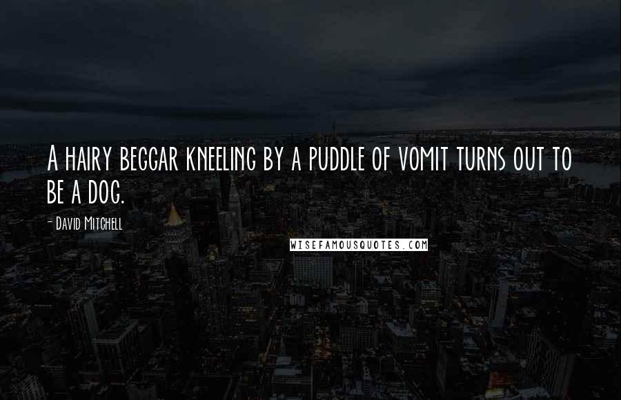 David Mitchell Quotes: A hairy beggar kneeling by a puddle of vomit turns out to be a dog.