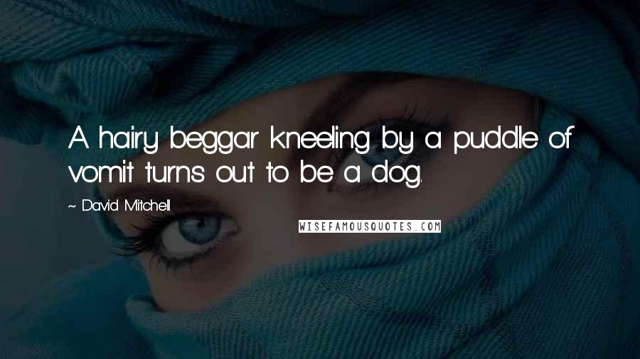 David Mitchell Quotes: A hairy beggar kneeling by a puddle of vomit turns out to be a dog.