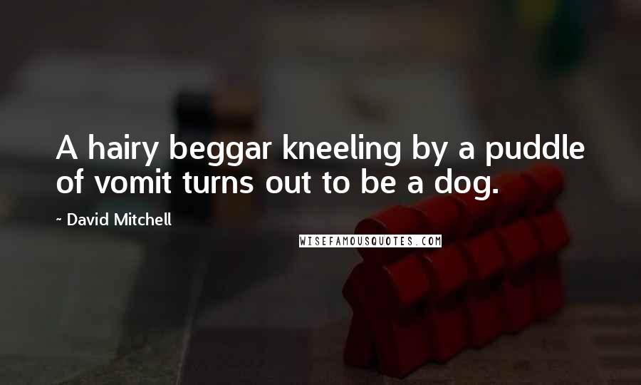 David Mitchell Quotes: A hairy beggar kneeling by a puddle of vomit turns out to be a dog.