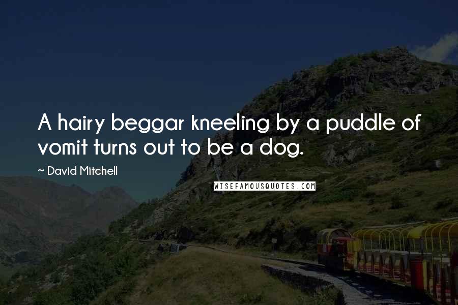 David Mitchell Quotes: A hairy beggar kneeling by a puddle of vomit turns out to be a dog.