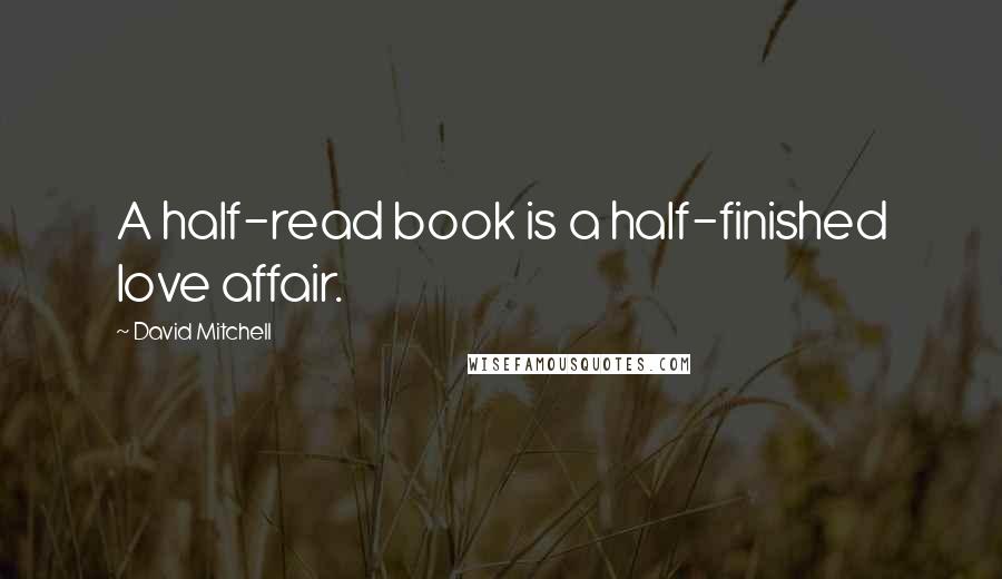 David Mitchell Quotes: A half-read book is a half-finished love affair.