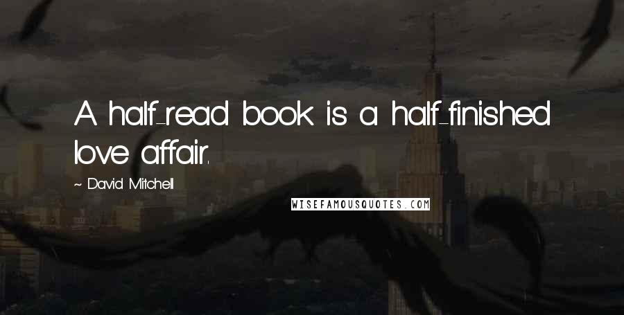 David Mitchell Quotes: A half-read book is a half-finished love affair.