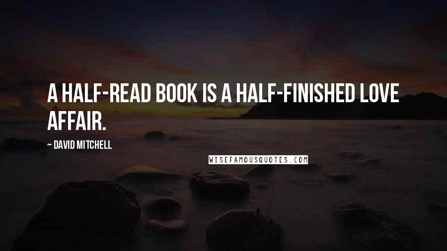 David Mitchell Quotes: A half-read book is a half-finished love affair.