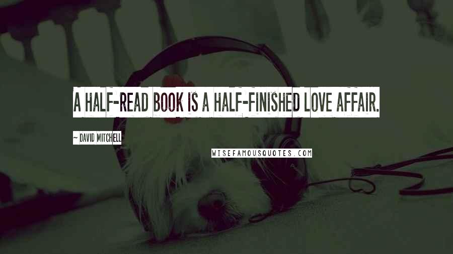 David Mitchell Quotes: A half-read book is a half-finished love affair.