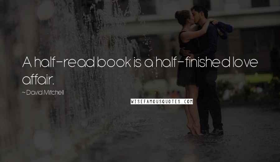 David Mitchell Quotes: A half-read book is a half-finished love affair.