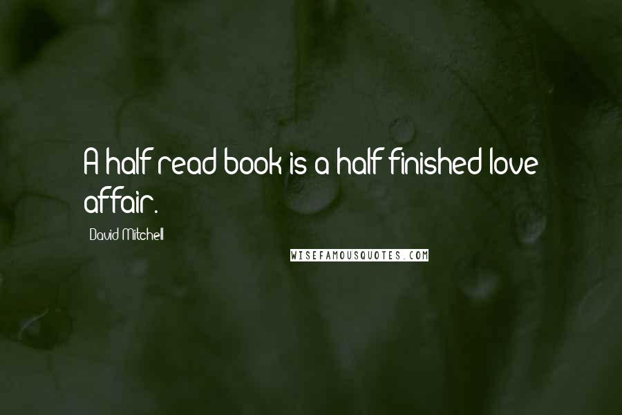 David Mitchell Quotes: A half-read book is a half-finished love affair.