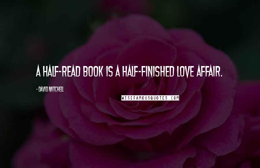 David Mitchell Quotes: A half-read book is a half-finished love affair.