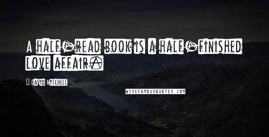 David Mitchell Quotes: A half-read book is a half-finished love affair.