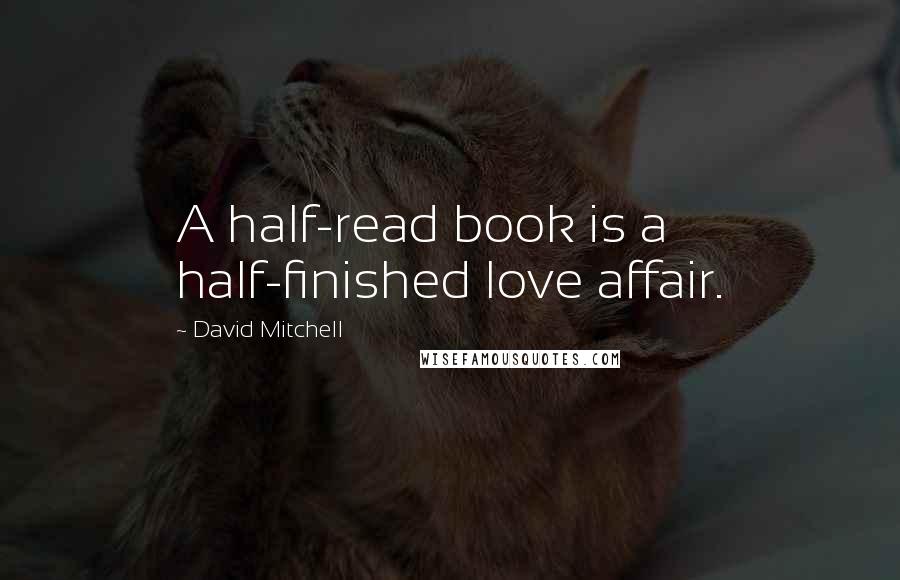 David Mitchell Quotes: A half-read book is a half-finished love affair.