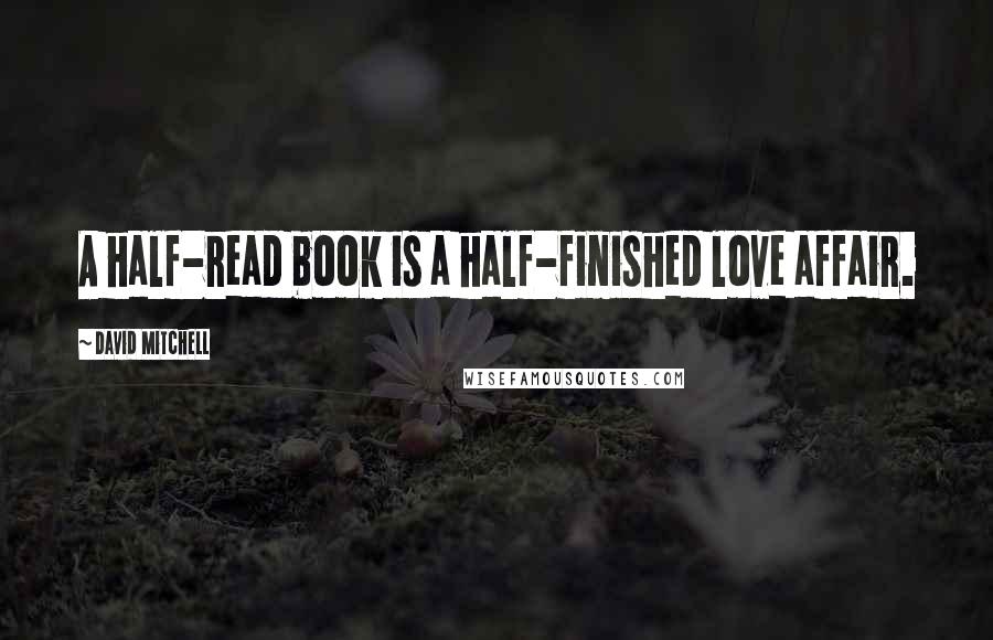 David Mitchell Quotes: A half-read book is a half-finished love affair.