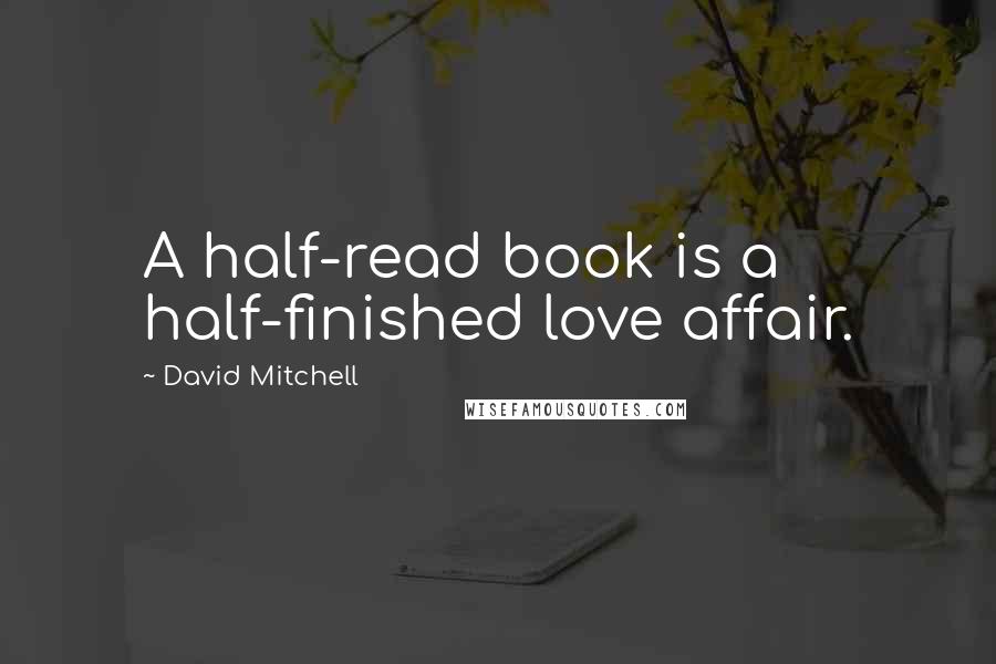 David Mitchell Quotes: A half-read book is a half-finished love affair.