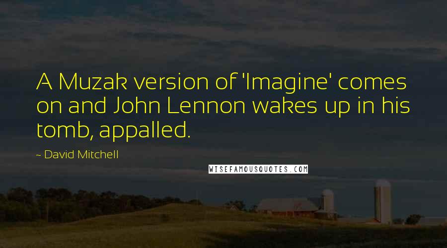David Mitchell Quotes: A Muzak version of 'Imagine' comes on and John Lennon wakes up in his tomb, appalled.