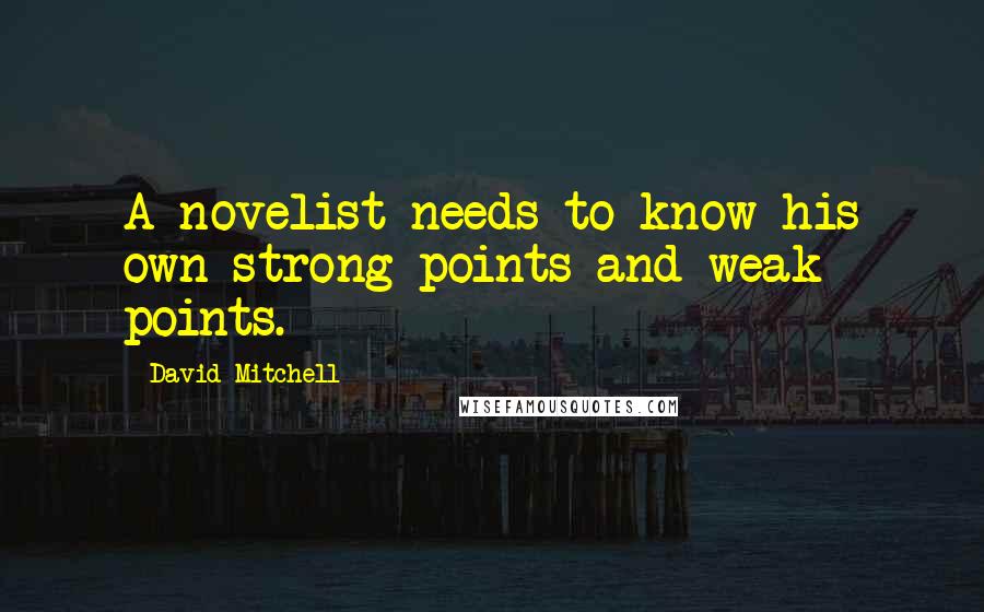 David Mitchell Quotes: A novelist needs to know his own strong points and weak points.