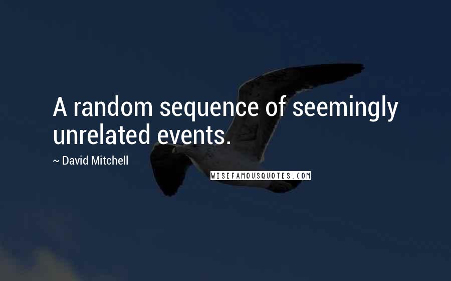 David Mitchell Quotes: A random sequence of seemingly unrelated events.