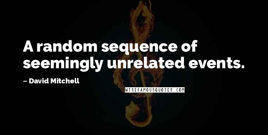 David Mitchell Quotes: A random sequence of seemingly unrelated events.