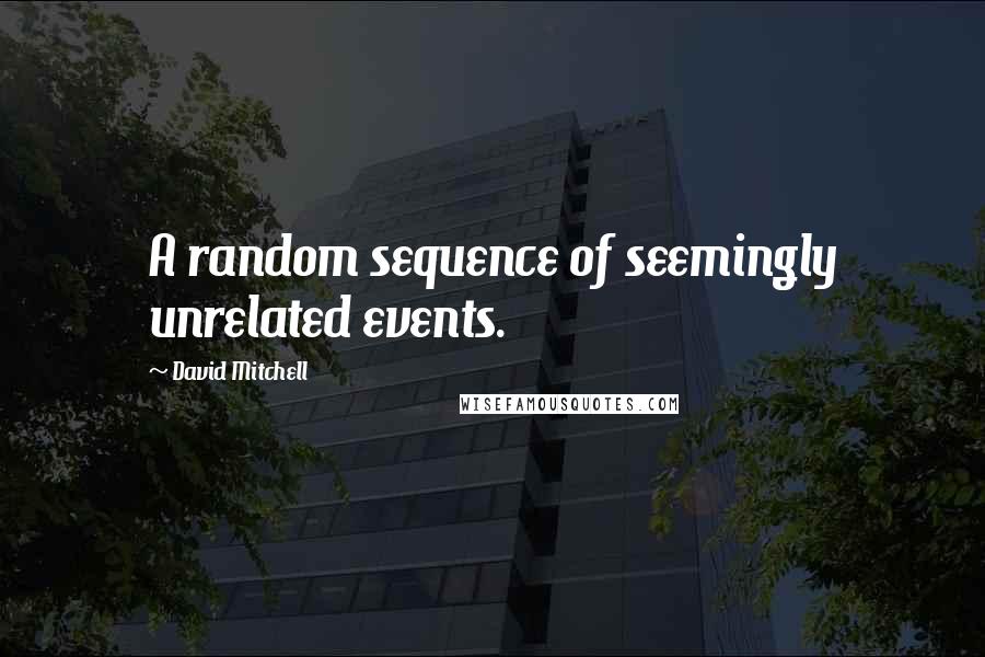 David Mitchell Quotes: A random sequence of seemingly unrelated events.