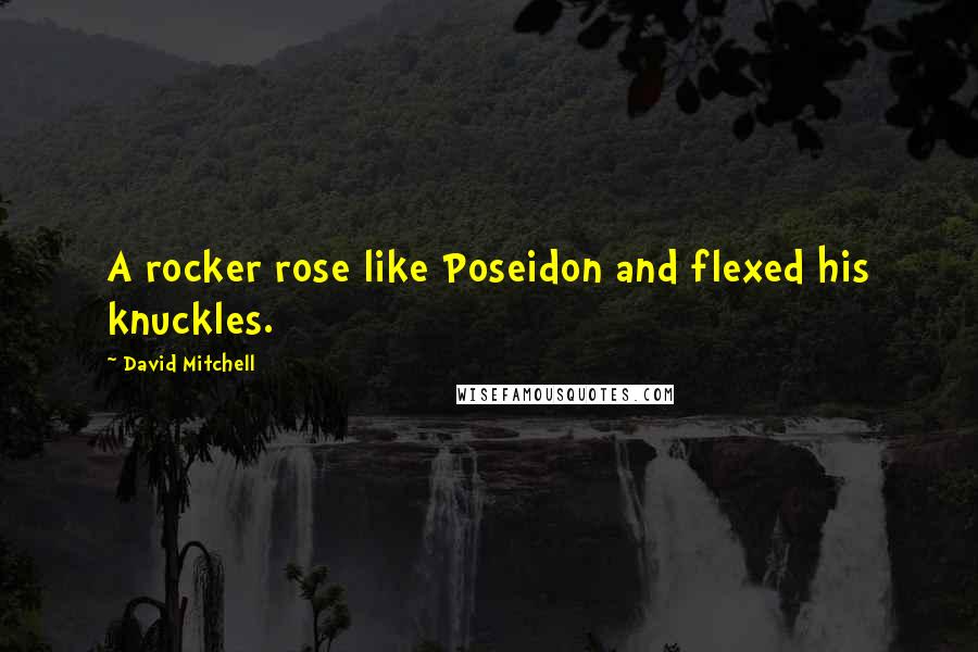 David Mitchell Quotes: A rocker rose like Poseidon and flexed his knuckles.