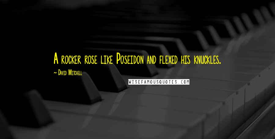 David Mitchell Quotes: A rocker rose like Poseidon and flexed his knuckles.