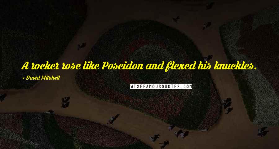 David Mitchell Quotes: A rocker rose like Poseidon and flexed his knuckles.