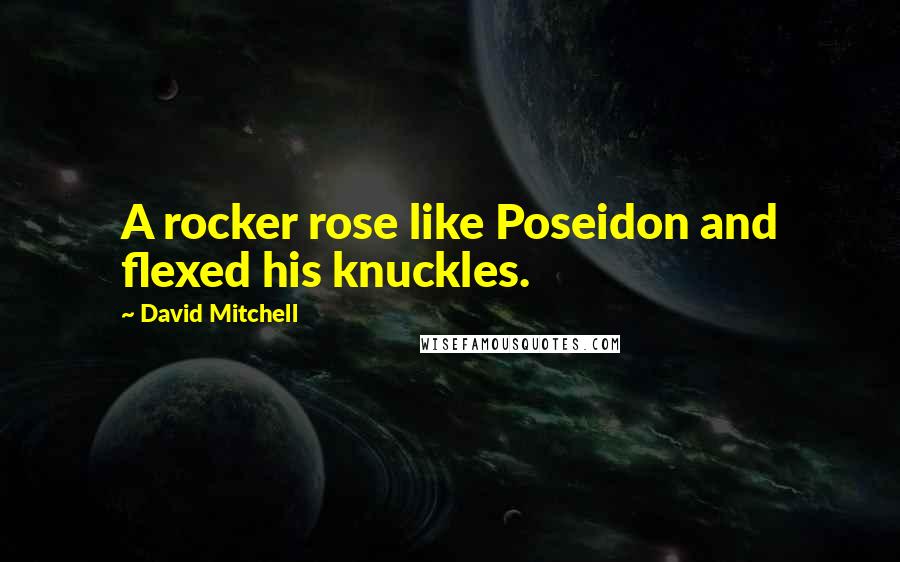 David Mitchell Quotes: A rocker rose like Poseidon and flexed his knuckles.